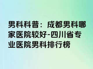 男科科普：成都男科哪家医院较好-四川省专业医院男科排行榜