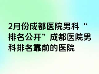 2月份成都医院男科“排名公开”成都医院男科排名靠前的医院