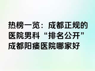 热榜一览：成都正规的医院男科“排名公开”成都阳痿医院哪家好