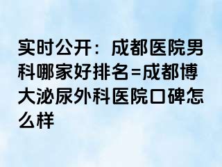 实时公开：成都医院男科哪家好排名=成都博大泌尿外科医院口碑怎么样
