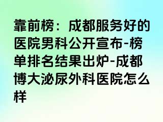 靠前榜：成都服务好的医院男科公开宣布-榜单排名结果出炉-成都博大泌尿外科医院怎么样