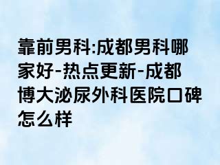 靠前男科:成都男科哪家好-热点更新-成都博大泌尿外科医院口碑怎么样