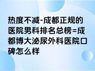 热度不减-成都正规的医院男科排名总榜=成都博大泌尿外科医院口碑怎么样