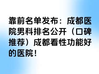 靠前名单发布：成都医院男科排名公开（口碑推荐）成都看性功能好的医院！