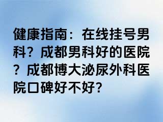健康指南：在线挂号男科？成都男科好的医院？成都博大泌尿外科医院口碑好不好？