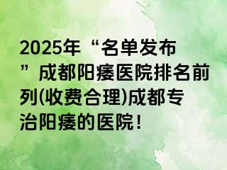 2025年“名单发布”成都阳痿医院排名前列(收费合理)成都专治阳痿的医院！