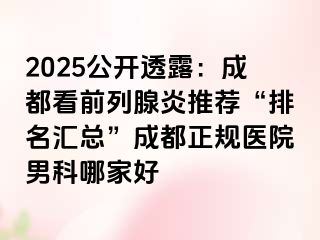 2025公开透露：成都看前列腺炎推荐“排名汇总”成都正规医院男科哪家好