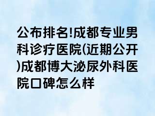 公布排名!成都专业男科诊疗医院(近期公开)成都博大泌尿外科医院口碑怎么样