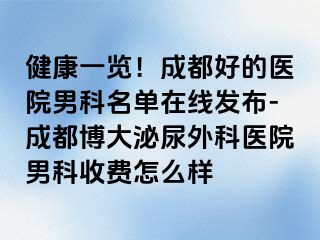 健康一览！成都好的医院男科名单在线发布-成都博大泌尿外科医院男科收费怎么样