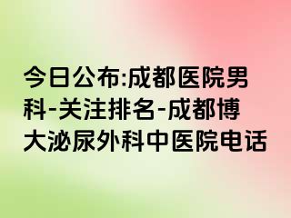 今日公布:成都医院男科-关注排名-成都博大泌尿外科中医院电话