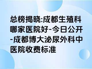 总榜揭晓:成都生殖科哪家医院好-今日公开-成都博大泌尿外科中医院收费标准