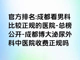 官方排名:成都看男科比较正规的医院-总榜公开-成都博大泌尿外科中医院收费正规吗