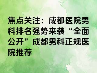 焦点关注：成都医院男科排名强势来袭“全面公开”成都男科正规医院推荐
