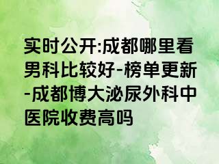 实时公开:成都哪里看男科比较好-榜单更新-成都博大泌尿外科中医院收费高吗