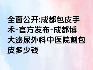 全面公开:成都包皮手术-官方发布-成都博大泌尿外科中医院割包皮多少钱