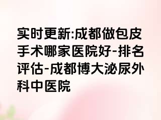实时更新:成都做包皮手术哪家医院好-排名评估-成都博大泌尿外科中医院