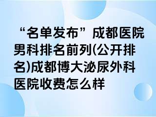 “名单发布”成都医院男科排名前列(公开排名)成都博大泌尿外科医院收费怎么样