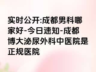 实时公开:成都男科哪家好-今日速知-成都博大泌尿外科中医院是正规医院