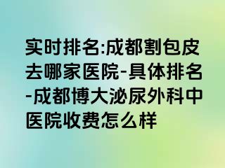 实时排名:成都割包皮去哪家医院-具体排名-成都博大泌尿外科中医院收费怎么样
