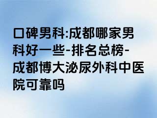 口碑男科:成都哪家男科好一些-排名总榜-成都博大泌尿外科中医院可靠吗