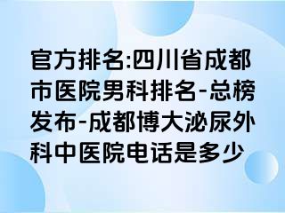 官方排名:四川省成都市医院男科排名-总榜发布-成都博大泌尿外科中医院电话是多少