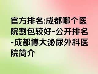 官方排名:成都哪个医院割包较好-公开排名-成都博大泌尿外科医院简介