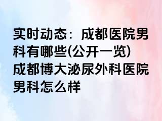 实时动态：成都医院男科有哪些(公开一览)成都博大泌尿外科医院男科怎么样