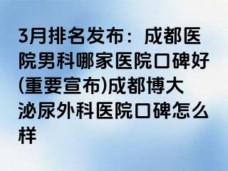 3月排名发布：成都医院男科哪家医院口碑好(重要宣布)成都博大泌尿外科医院口碑怎么样