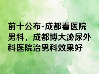 前十公布-成都看医院男科，成都博大泌尿外科医院治男科效果好