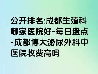 公开排名:成都生殖科哪家医院好-每日盘点-成都博大泌尿外科中医院收费高吗