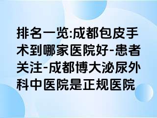 排名一览:成都包皮手术到哪家医院好-患者关注-成都博大泌尿外科中医院是正规医院