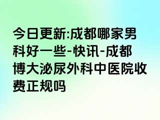 今日更新:成都哪家男科好一些-快讯-成都博大泌尿外科中医院收费正规吗