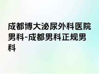 成都博大泌尿外科医院男科-成都男科正规男科