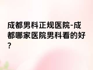 成都男科正规医院-成都哪家医院男科看的好？