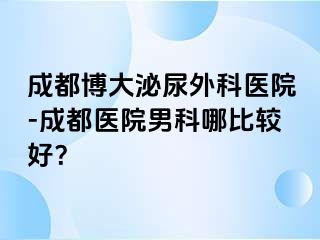 成都博大泌尿外科医院-成都医院男科哪比较好？
