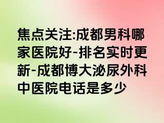 焦点关注:成都男科哪家医院好-排名实时更新-成都博大泌尿外科中医院电话是多少