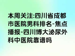 本周关注:四川省成都市医院男科排名-焦点播报-四川博大泌尿外科中医院靠谱吗