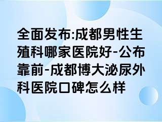 全面发布:成都男性生殖科哪家医院好-公布靠前-成都博大泌尿外科医院口碑怎么样