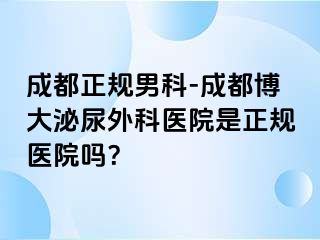 成都正规男科-成都博大泌尿外科医院是正规医院吗？