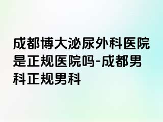 成都博大泌尿外科医院是正规医院吗-成都男科正规男科