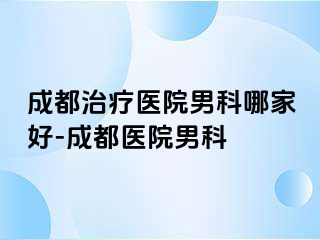 成都治疗医院男科哪家好-成都医院男科