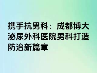 携手抗男科：成都博大泌尿外科医院男科打造防治新篇章