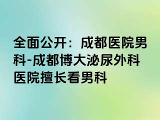 全面公开：成都医院男科-成都博大泌尿外科医院擅长看男科