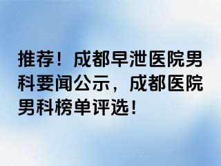 推荐！成都早泄医院男科要闻公示，成都医院男科榜单评选！