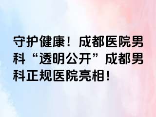 守护健康！成都医院男科“透明公开”成都男科正规医院亮相！