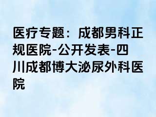 医疗专题：成都男科正规医院-公开发表-四川成都博大泌尿外科医院