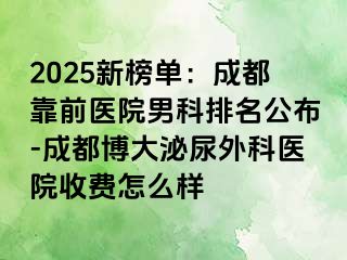 2025新榜单：成都靠前医院男科排名公布-成都博大泌尿外科医院收费怎么样