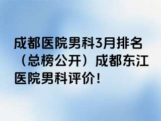 成都医院男科3月排名（总榜公开）成都东江医院男科评价！