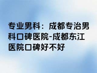 专业男科：成都专治男科口碑医院-成都东江医院口碑好不好