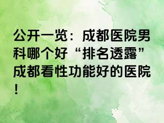 公开一览：成都医院男科哪个好“排名透露”成都看性功能好的医院！